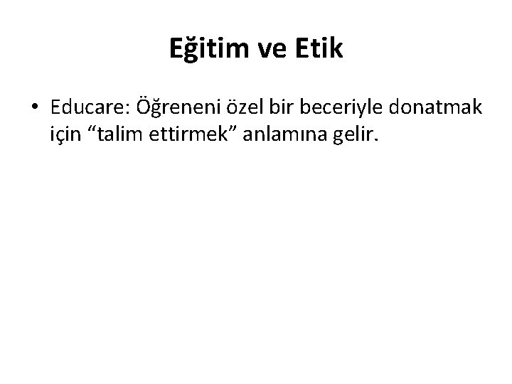 Eğitim ve Etik • Educare: Öğreneni özel bir beceriyle donatmak için “talim ettirmek” anlamına