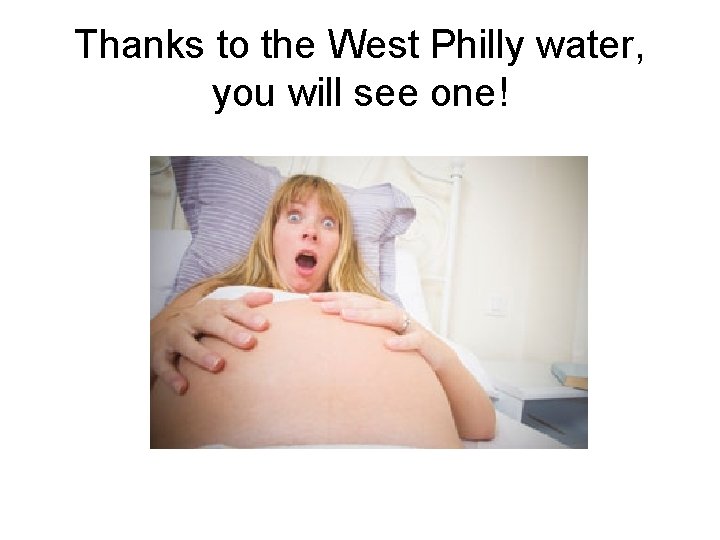 Thanks to the West Philly water, you will see one! 