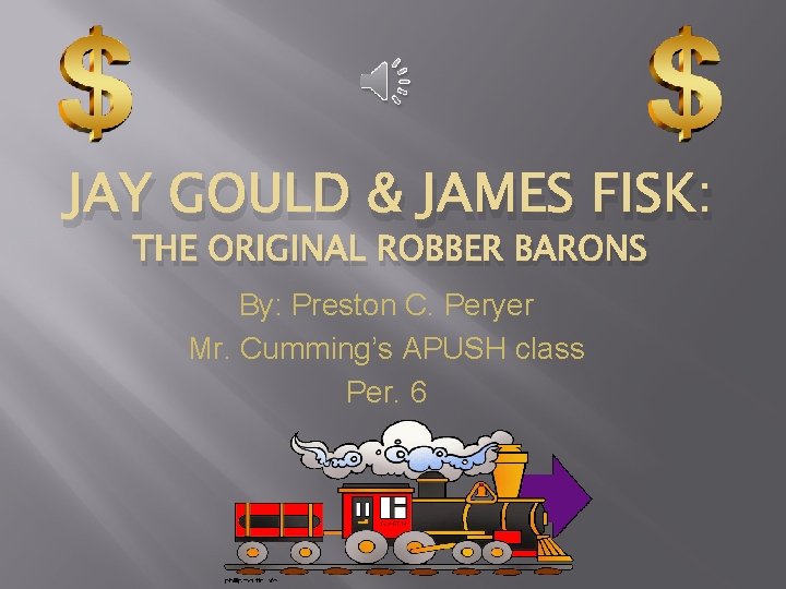 JAY GOULD & JAMES FISK: THE ORIGINAL ROBBER BARONS By: Preston C. Peryer Mr.