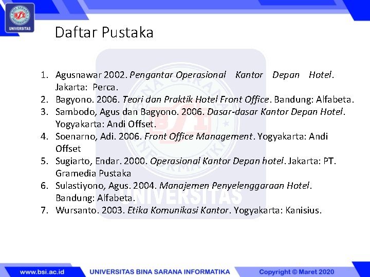 Daftar Pustaka 1. Agusnawar 2002. Pengantar Operasional Kantor Depan Hotel. Jakarta: Perca. 2. Bagyono.