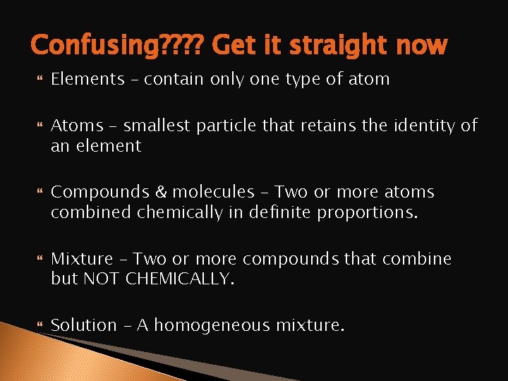 Confusing? ? Get it straight now Elements – contain only one type of atom