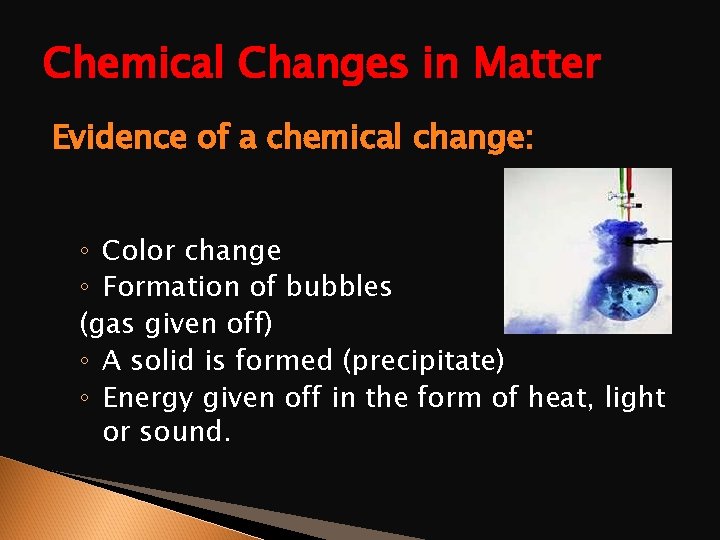 Chemical Changes in Matter Evidence of a chemical change: ◦ Color change ◦ Formation