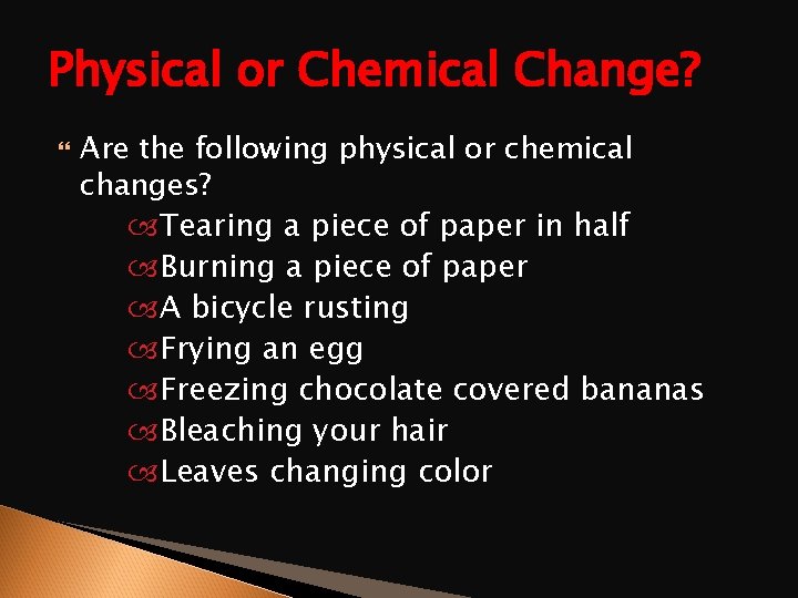 Physical or Chemical Change? Are the following physical or chemical changes? Tearing a piece