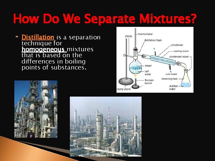 How Do We Separate Mixtures? Distillation is a separation technique for homogeneous mixtures that