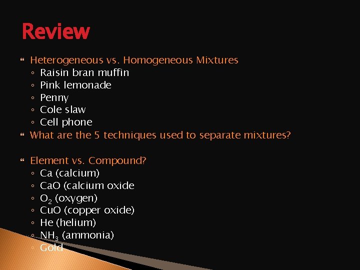 Review Heterogeneous vs. Homogeneous Mixtures ◦ Raisin bran muffin ◦ Pink lemonade ◦ Penny