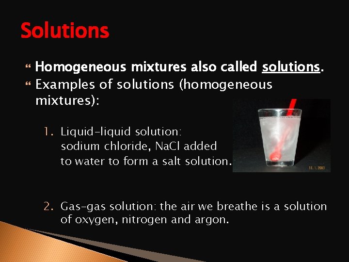 Solutions Homogeneous mixtures also called solutions. Examples of solutions (homogeneous mixtures): 1. Liquid-liquid solution: