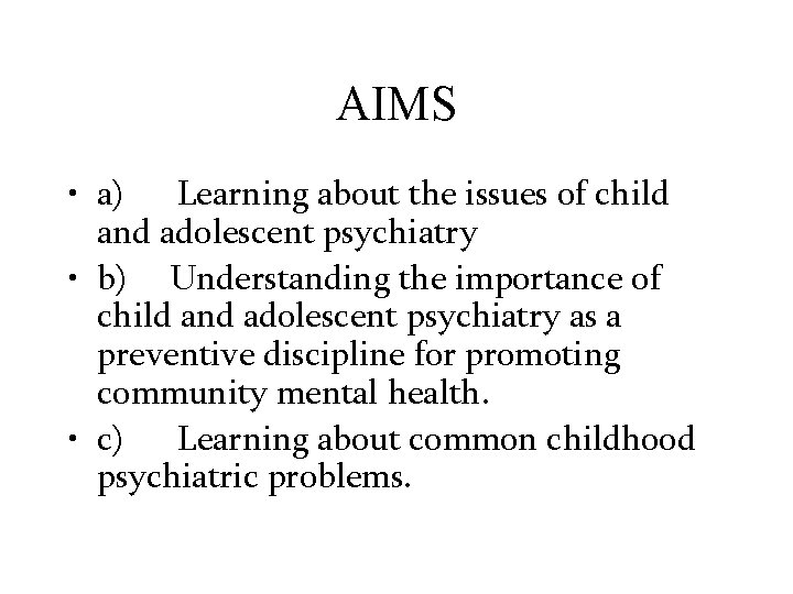 AIMS • a) Learning about the issues of child and adolescent psychiatry • b)