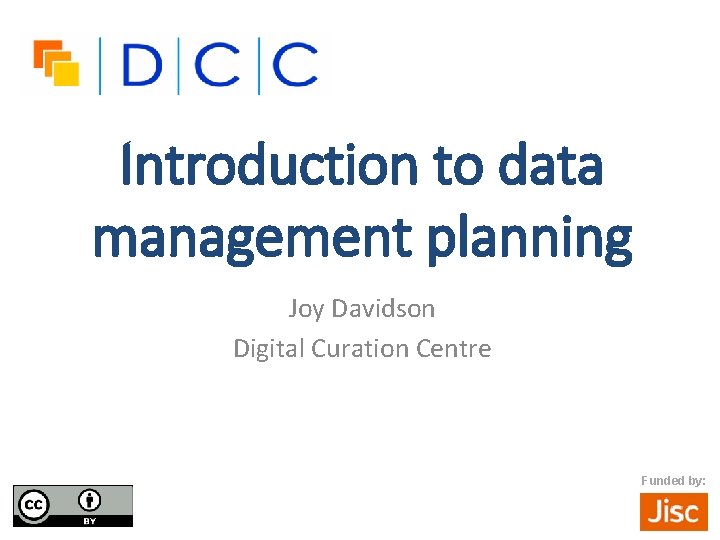 Introduction to data management planning Joy Davidson Digital Curation Centre Funded by: 