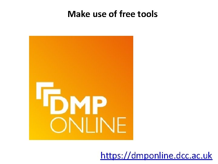 Make use of free tools https: //dmponline. dcc. ac. uk 