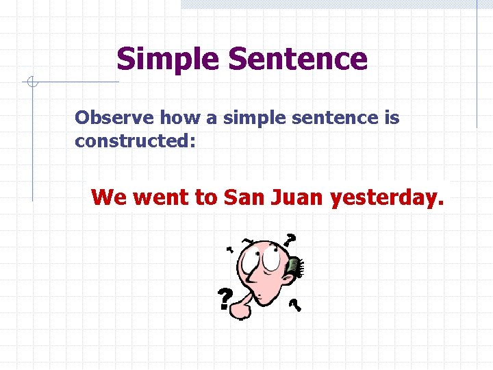 Simple Sentence Observe how a simple sentence is constructed: We went to San Juan