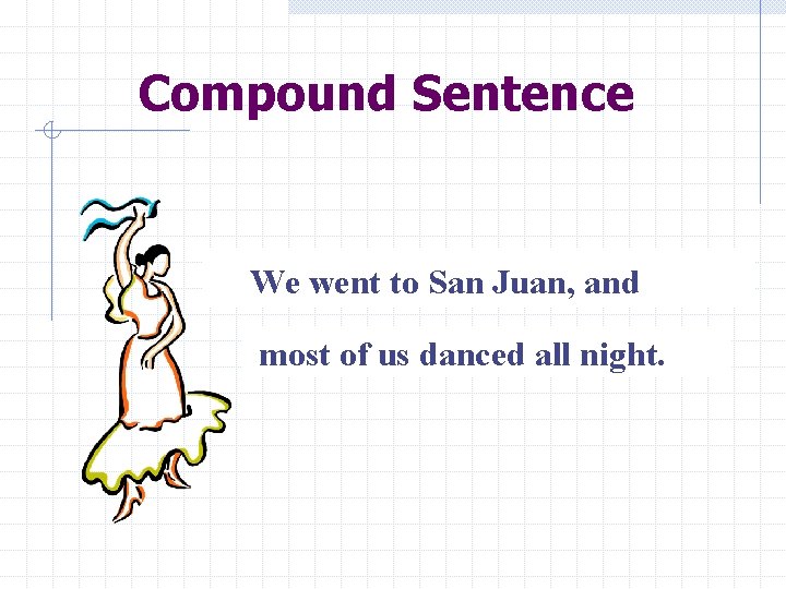 Compound Sentence We went to San Juan, and most of us danced all night.