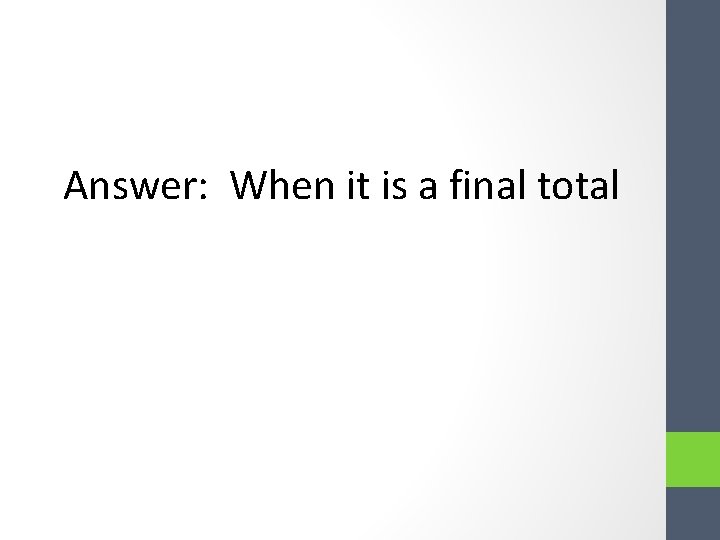 Answer: When it is a final total Answer: When it is a final total