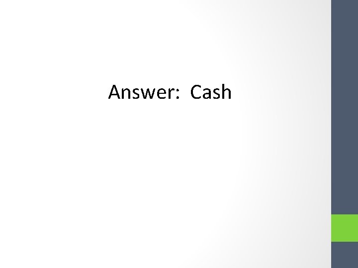 Answer: Cash Answer: Cash