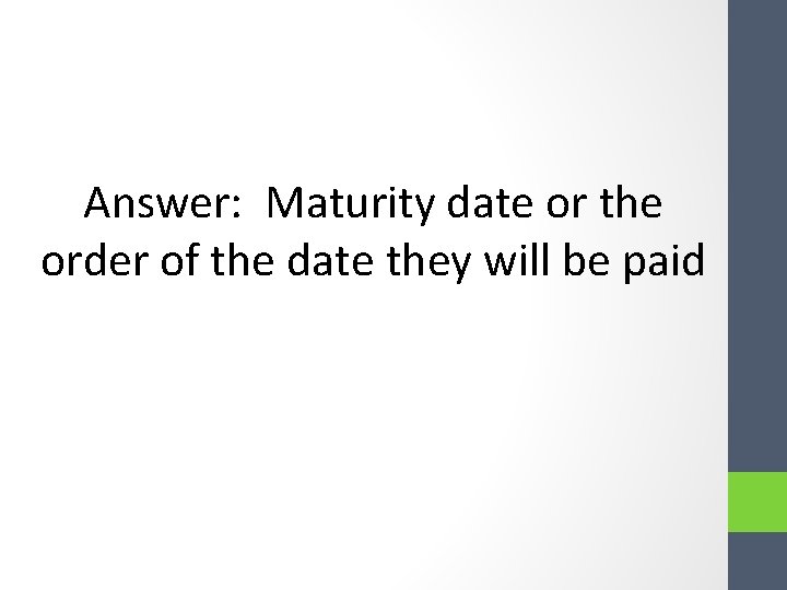 Answer: Maturity date or the order of the date they will be paid Answer: Maturity date or the order of the date they will be paid