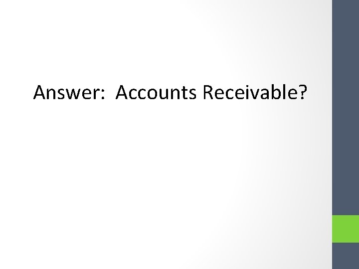 Answer: Accounts Receivable? Answer: Accounts Receivable?