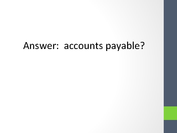 Answer: accounts payable? Answer: accounts payable?