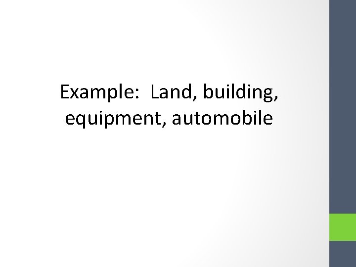 Example: Land, building, equipment, automobile Example: Land, building, equipment, automobile