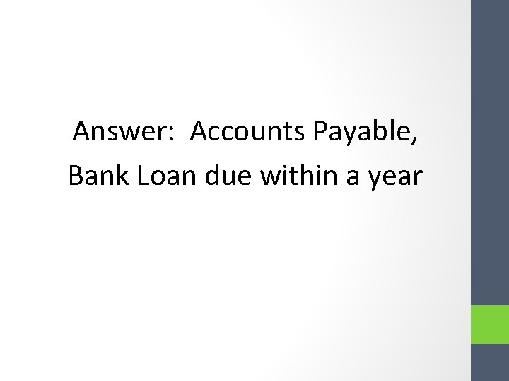 Answer: Accounts Payable, Bank Loan due within a year Answer: Accounts Payable, Bank Loan due within a year