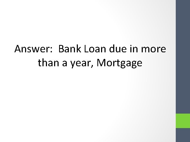Answer: Bank Loan due in more than a year, Mortgage Answer: Bank Loan due in more than a year, Mortgage
