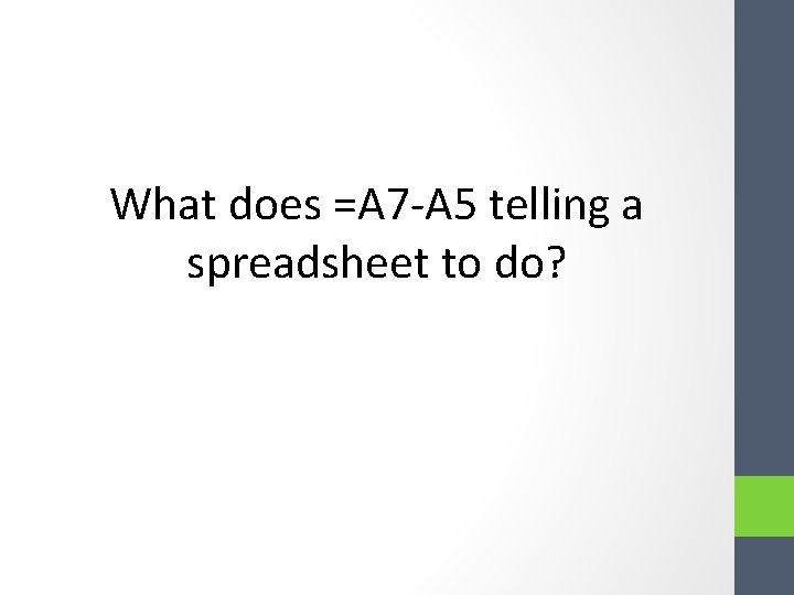What does =A 7 -A 5 telling a spreadsheet to do? What does =A 7 -A 5 telling a spreadsheet to do?