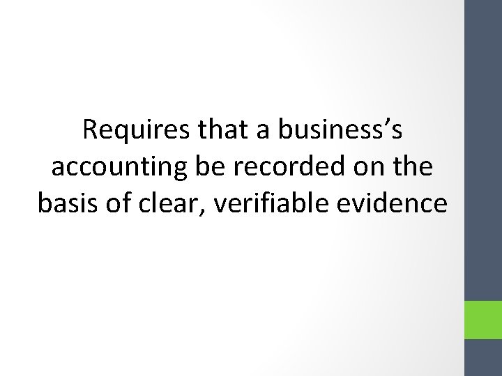 Requires that a business’s accounting be recorded on the basis of clear, verifiable evidence Requires that a business’s accounting be recorded on the basis of clear, verifiable evidence