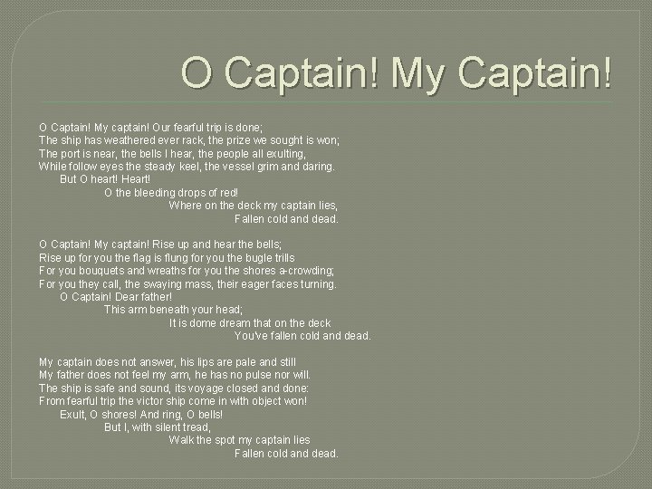O Captain! My Captain! O Captain! My captain! Our fearful trip is done; The