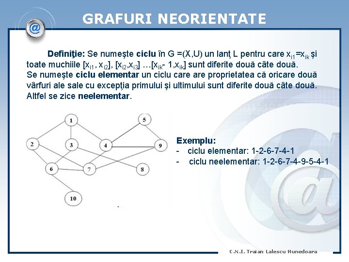 GRAFURI NEORIENTATE Definiţie: Se numeşte ciclu în G =(X, U) un lanţ L pentru