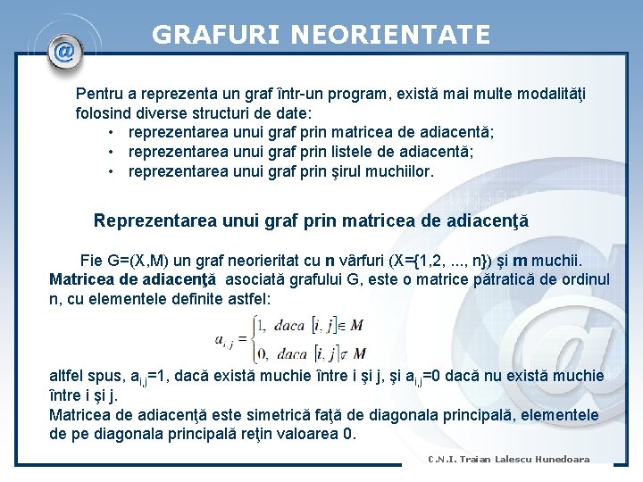 GRAFURI NEORIENTATE Pentru a reprezenta un graf într-un program, există mai multe modalităţi folosind
