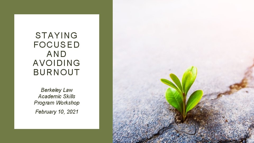 STAYING FOCUSED AND AVOIDING BURNOUT Berkeley Law Academic Skills Program Workshop February 10, 2021