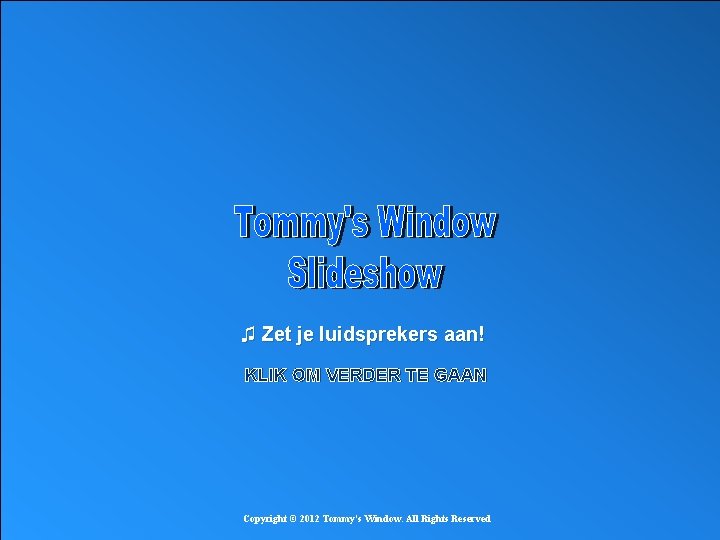 ♫ Zet je luidsprekers aan! KLIK OM VERDER TE GAAN Copyright © 2012 Tommy's