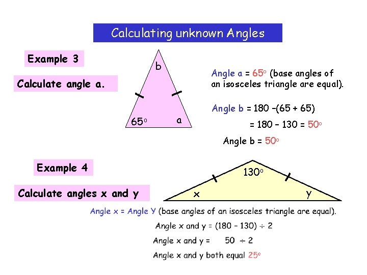 Calculating unknown Angles Example 3 b Angle a = 65 o (base angles of