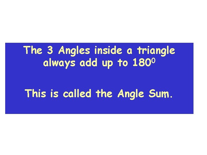The 3 Angles inside a triangle always add up to 1800 This is called