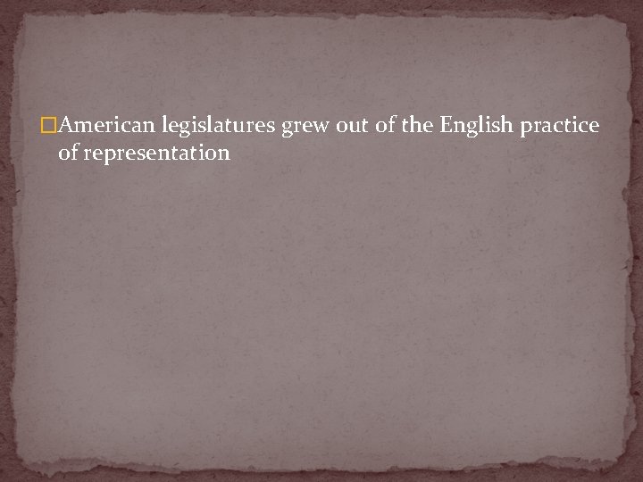 �American legislatures grew out of the English practice of representation 