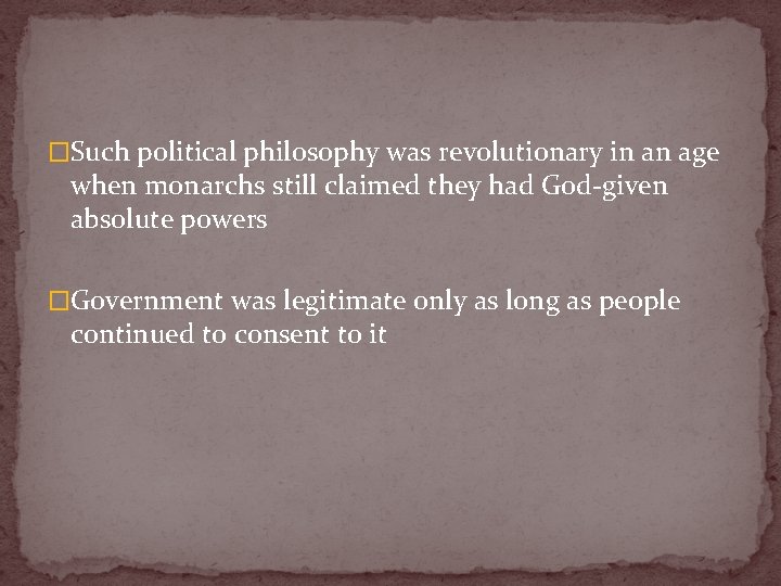 �Such political philosophy was revolutionary in an age when monarchs still claimed they had