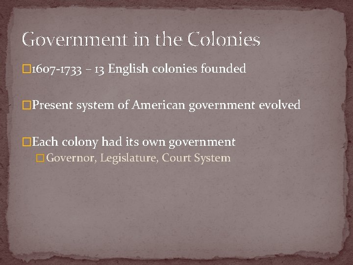 Government in the Colonies � 1607 -1733 – 13 English colonies founded �Present system