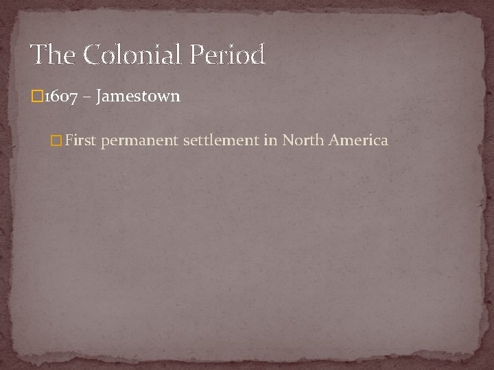 The Colonial Period � 1607 – Jamestown � First permanent settlement in North America