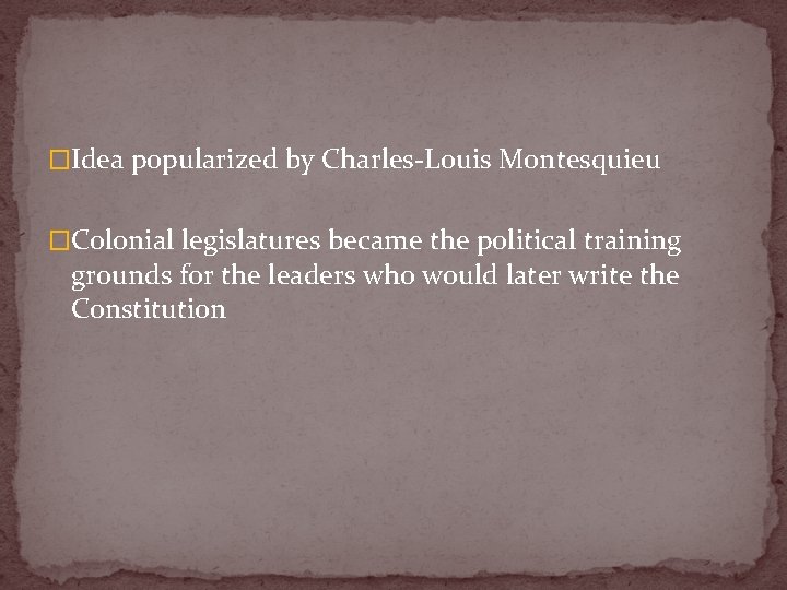 �Idea popularized by Charles-Louis Montesquieu �Colonial legislatures became the political training grounds for the