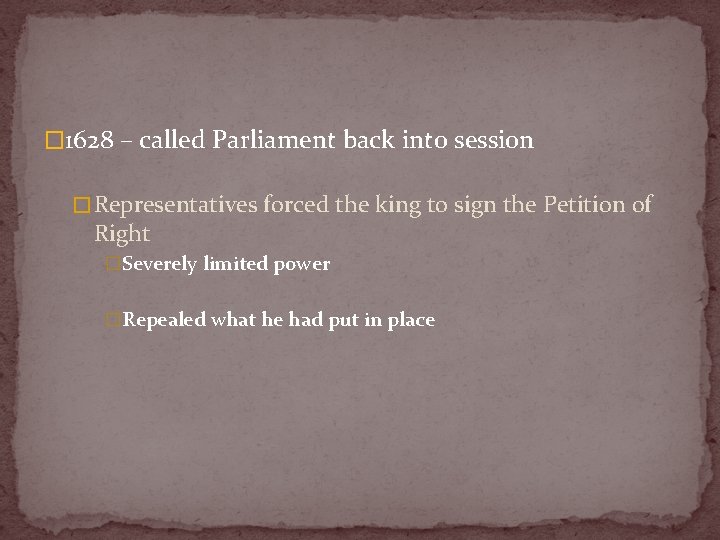 � 1628 – called Parliament back into session � Representatives forced the king to