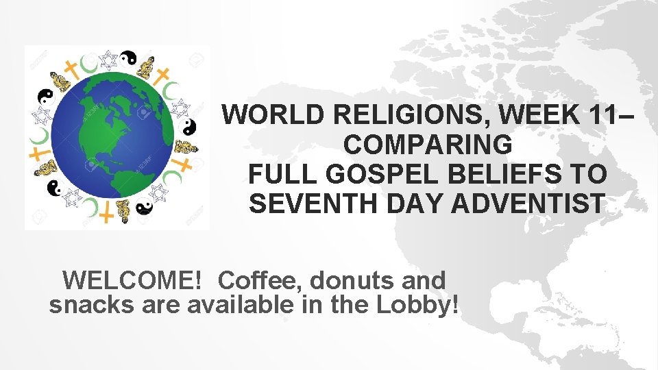 WORLD RELIGIONS, WEEK 11– COMPARING FULL GOSPEL BELIEFS TO SEVENTH DAY ADVENTIST WELCOME! Coffee,