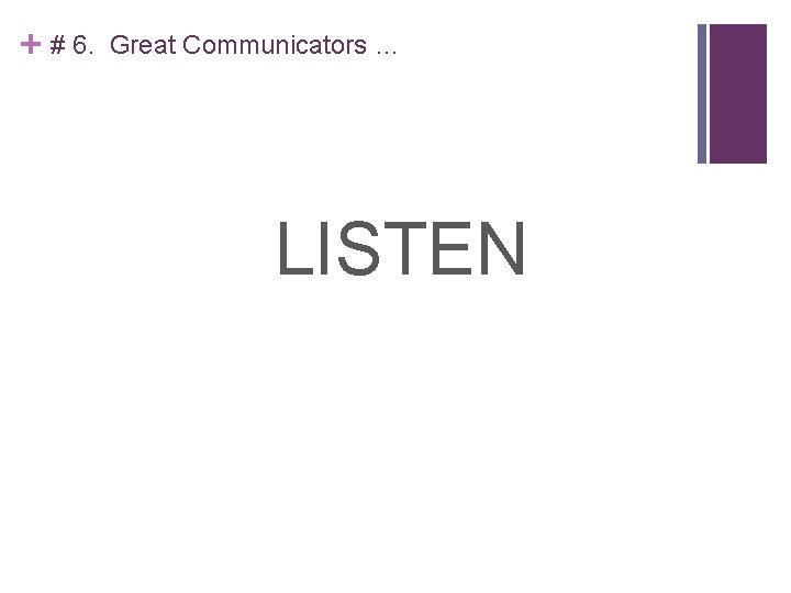 + # 6. Great Communicators … LISTEN 