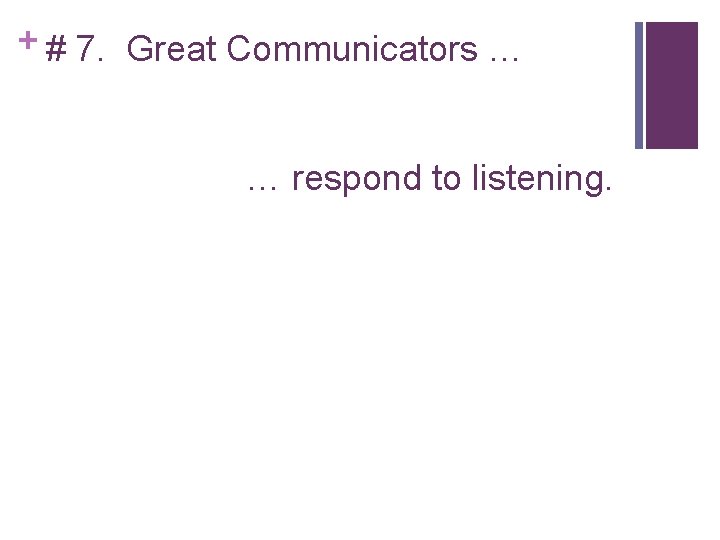 + # 7. Great Communicators … … respond to listening. 