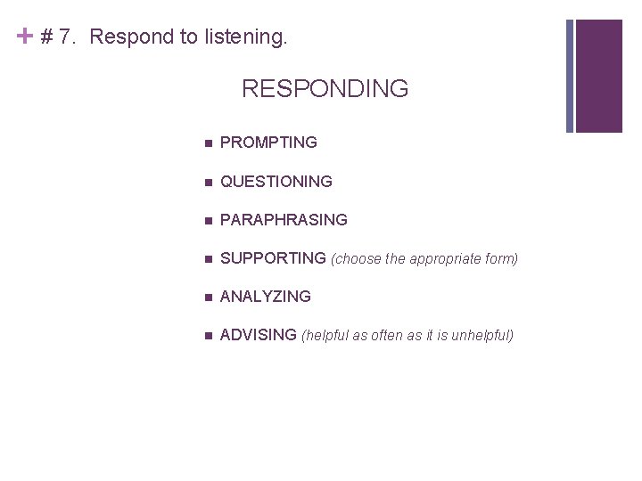 + # 7. Respond to listening. RESPONDING PROMPTING QUESTIONING PARAPHRASING SUPPORTING (choose the appropriate