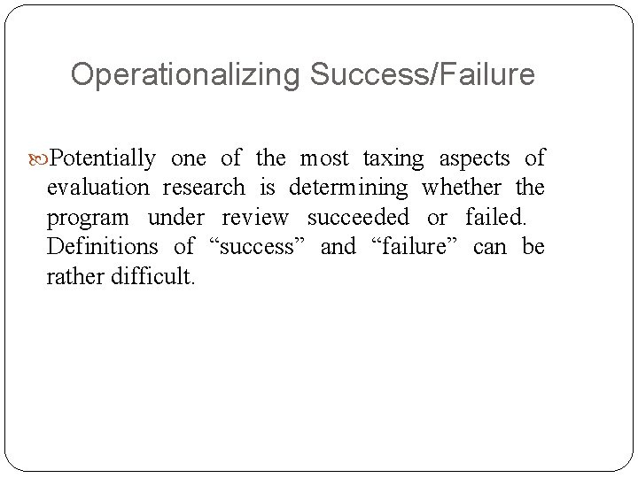 Operationalizing Success/Failure Potentially one of the most taxing aspects of evaluation research is determining