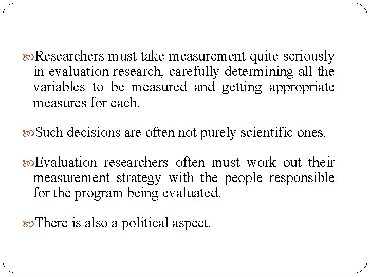  Researchers must take measurement quite seriously in evaluation research, carefully determining all the