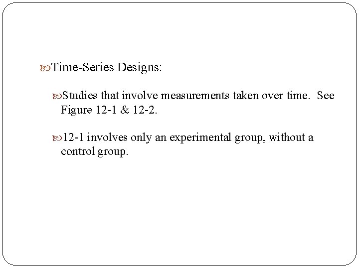  Time-Series Designs: Studies that involve measurements taken over time. See Figure 12 -1