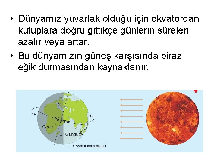  • Dünyamız yuvarlak olduğu için ekvatordan kutuplara doğru gittikçe günlerin süreleri azalır veya