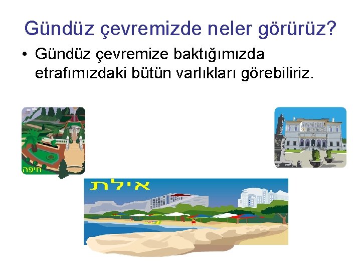 Gündüz çevremizde neler görürüz? • Gündüz çevremize baktığımızda etrafımızdaki bütün varlıkları görebiliriz. 