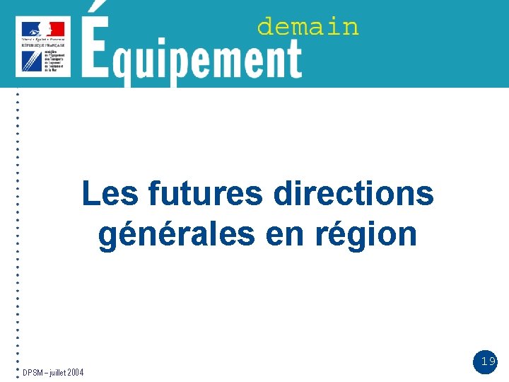 Les futures directions générales en région DPSM – juillet 2004 19 