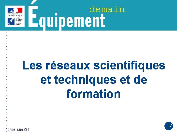 Les réseaux scientifiques et techniques et de formation DPSM – juillet 2004 42 