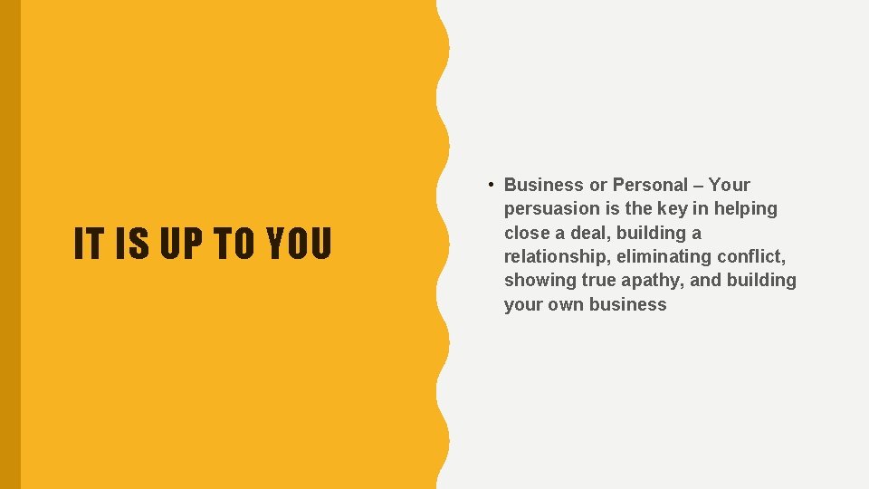 IT IS UP TO YOU • Business or Personal – Your persuasion is the